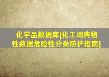 化学品数据库[化工词典、物性数据、危险性分类、防护指南]