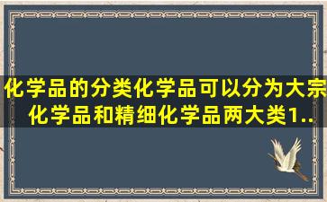 化学品的分类化学品可以分为大宗化学品和精细化学品两大类。(1...