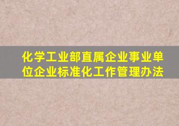 化学工业部直属企业、事业单位企业标准化工作管理办法