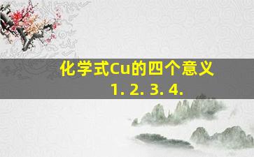 化学式Cu的四个意义 1. 2. 3. 4.