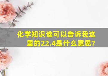 化学知识,谁可以告诉我这里的22.4是什么意思?