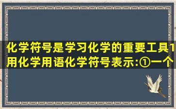 化学符号是学习化学的重要工具。(1)用化学用语(化学符号)表示:①一个...