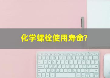 化学螺栓使用寿命?