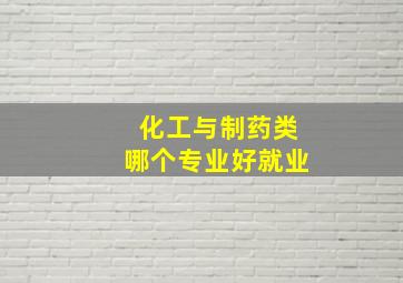 化工与制药类哪个专业好就业