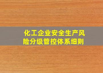 化工企业安全生产风险分级管控体系细则 