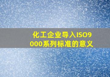 化工企业导入ISO9000系列标准的意义