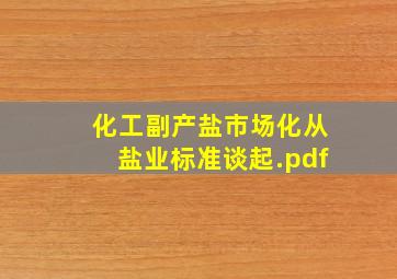 化工副产盐市场化从盐业标准谈起.pdf