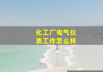 化工厂电气仪表工作怎么样