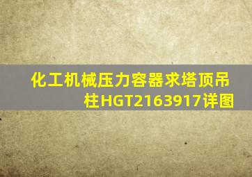 化工机械压力容器求塔顶吊柱HGT2163917详图