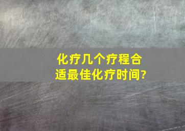 化疗几个疗程合适,最佳化疗时间?