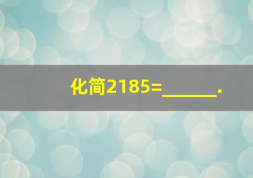 化简2185=______.