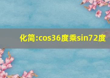 化简:cos36度乘sin72度