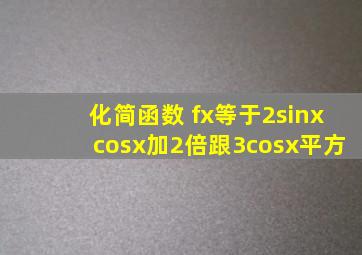 化简函数 f(x)等于2sinxcosx加2倍跟3cosx平方