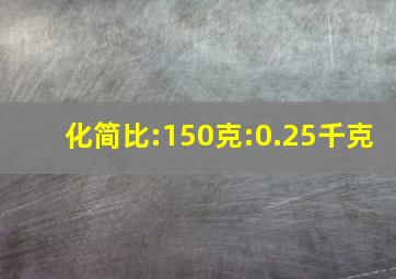 化简比:150克:0.25千克