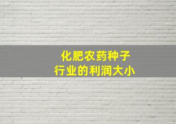 化肥,农药,种子行业的利润大小