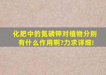 化肥中的氮磷钾对植物分别有什么作用啊?力求详细!