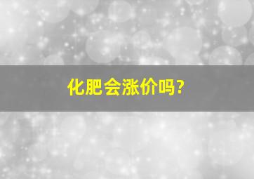 化肥会涨价吗?