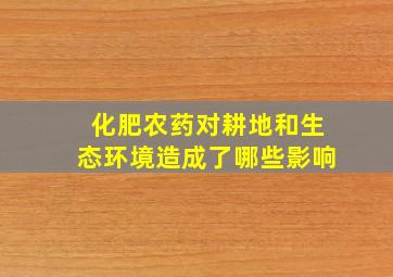 化肥农药对耕地和生态环境造成了哪些影响