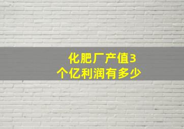 化肥厂产值3个亿利润有多少