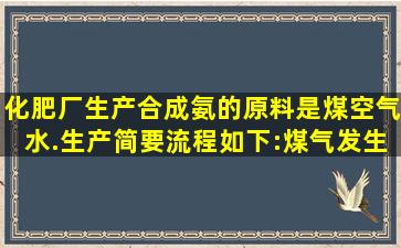 化肥厂生产合成氨的原料是煤、空气、水.生产简要流程如下:煤气发生...