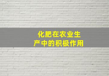 化肥在农业生产中的积极作用