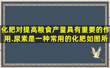 化肥对提高粮食产量具有重要的作用.尿素是一种常用的化肥,如图所示...