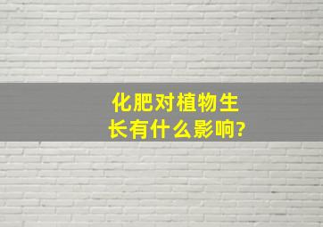 化肥对植物生长有什么影响?