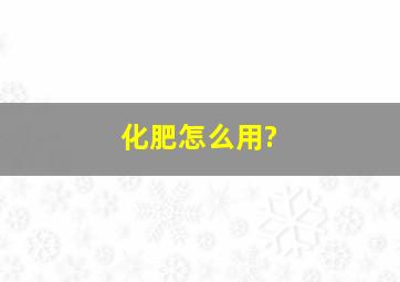 化肥怎么用?