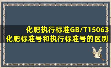 化肥执行标准GB/T15063 化肥标准号和执行标准号的区别 