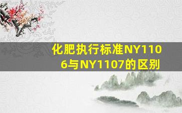 化肥执行标准NY1106与NY1107的区别