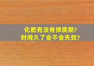 化肥有没有保质期?时间久了会不会失效?