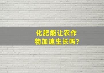 化肥能让农作物加速生长吗?