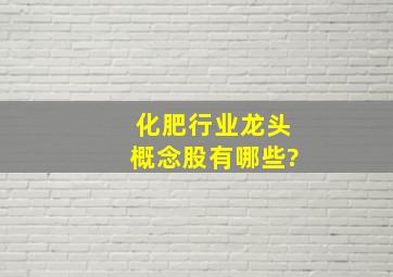 化肥行业龙头概念股有哪些?