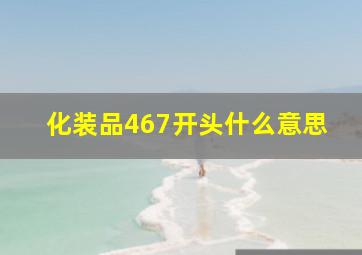 化装品467开头什么意思