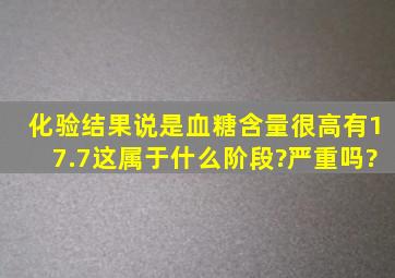 化验结果说是血糖含量很高有17.7,这属于什么阶段?严重吗?