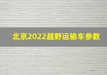北京2022越野运输车参数