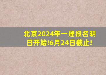 北京2024年一建报名明日开始!6月24日截止!