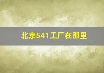 北京541工厂在那里