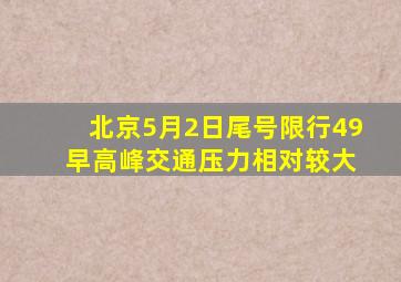 北京5月2日尾号限行4、9 早高峰交通压力相对较大