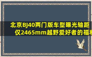 北京BJ40两门版车型曝光,轴距仅2465mm,越野爱好者的福利