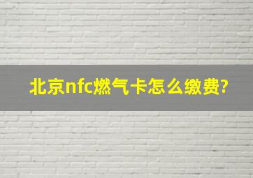 北京nfc燃气卡怎么缴费?