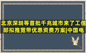 北京、深圳等首批千兆城市来了,工信部拟推宽带优惠资费方案|中国电 ...