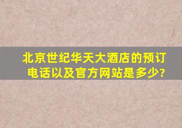 北京世纪华天大酒店的预订电话以及官方网站是多少?