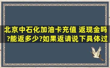 北京中石化加油卡充值 返现金吗?能返多少?如果返,请说下具体过程!