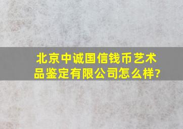 北京中诚国信钱币艺术品鉴定有限公司怎么样?