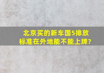 北京买的新车(国5排放标准),在外地能不能上牌?