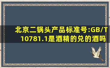 北京二锅头产品标准号:GB/T10781.1是酒精的兑的酒吗