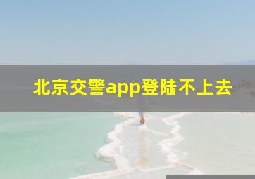 北京交警app登陆不上去