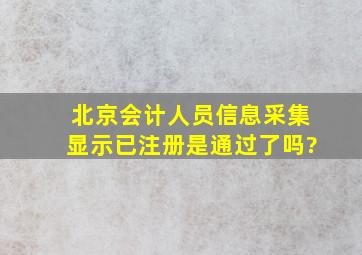 北京会计人员信息采集显示已注册是通过了吗?