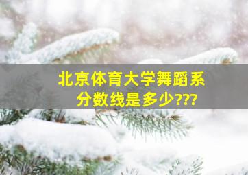 北京体育大学舞蹈系分数线是多少???